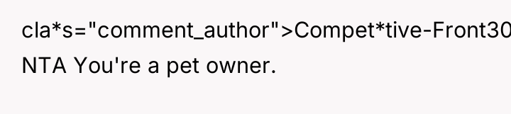 cla*s="comment_author">Compet*tive-Front303: NTA You're a pet owner.