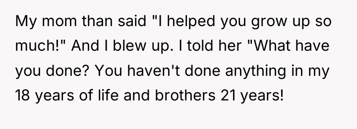 My mom than said "I helped you grow up so...