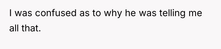 I was confused as to why he was telling me...