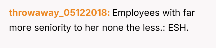throwaway_05122018 Employees with far more seniority to her none the...