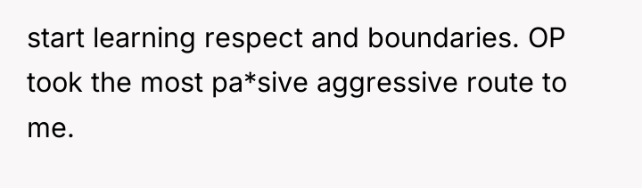 start learning respect and boundaries. OP took the most pa*sive...
