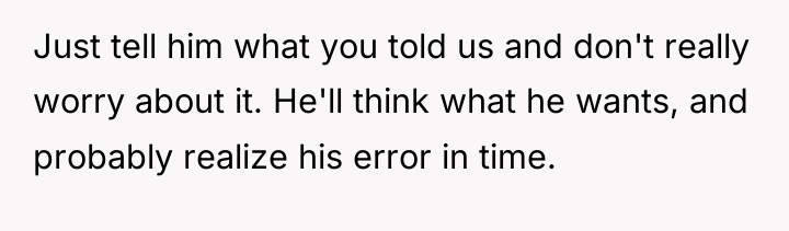 Just tell him what you told us and don't really...