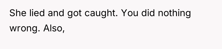 She lied and got caught. You did nothing wrong. Also,