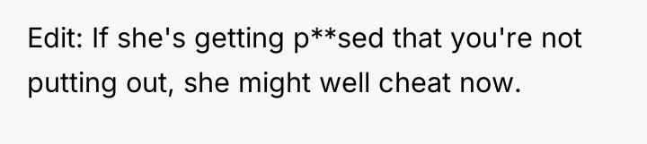 Edit: If she's getting p**sed that you're not putting out,...