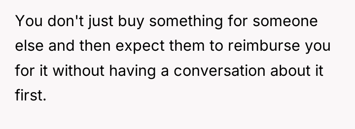 You don't just buy something for someone else and then...