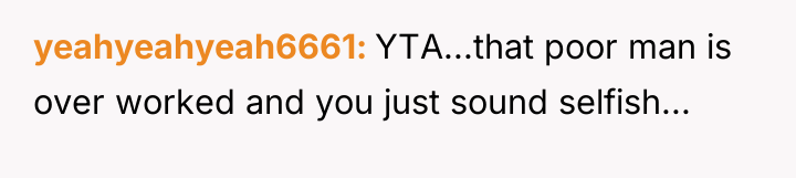yeahyeahyeah6661 YTA...that poor man is over worked and you just...