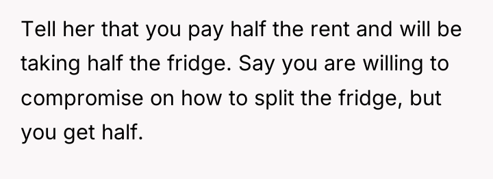Tell her that you pay half the rent and will...