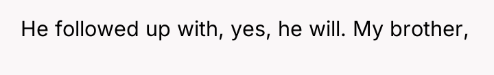 He followed up with, yes, he will. My brother,