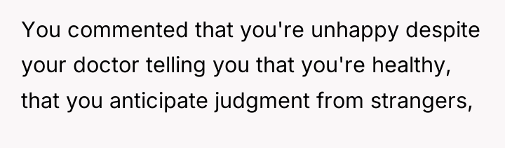 You commented that you're unhappy despite your doctor telling you...