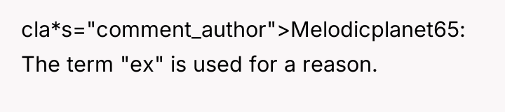 cla*s="comment_author">Melodicplanet65: The term "ex" is used for a reason.