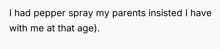 I had pepper spray my parents insisted I have with...