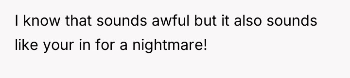 I know that sounds awful but it also sounds like...
