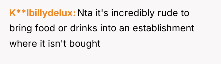 K**lbillydelux Nta it's incredibly rude to bring food or drinks...
