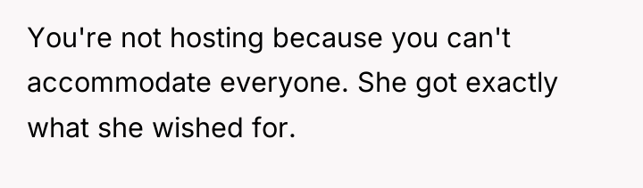 You're not hosting because you can't accommodate everyone. She got...