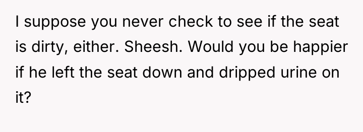 I suppose you never check to see if the seat...
