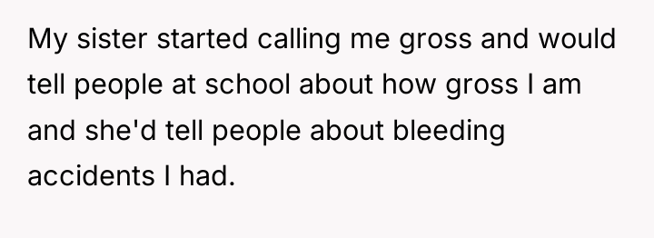 My sister started calling me gross and would tell people...