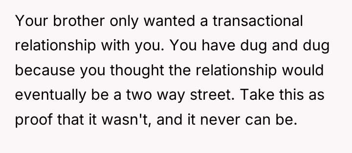 Your brother only wanted a transactional relationship with you. You...