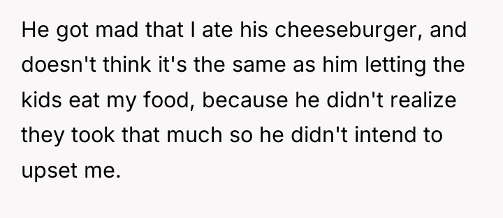 He got mad that I ate his cheeseburger, and doesn't...