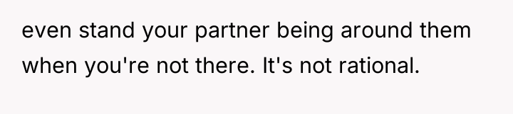 even stand your partner being around them when you're not...