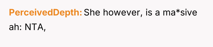 PerceivedDepth She however, is a ma*sive ah: NTA,