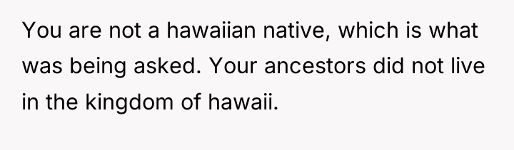 You are not a hawaiian native, which is what was...