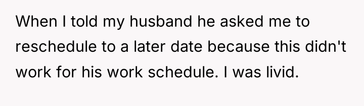 When I told my husband he asked me to reschedule...