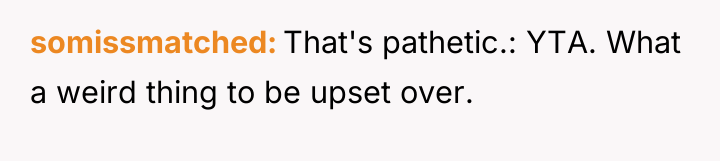 somissmatched That's pathetic.: YTA. What a weird thing to be...