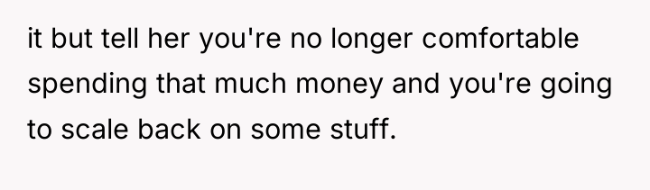 it but tell her you're no longer comfortable spending that...