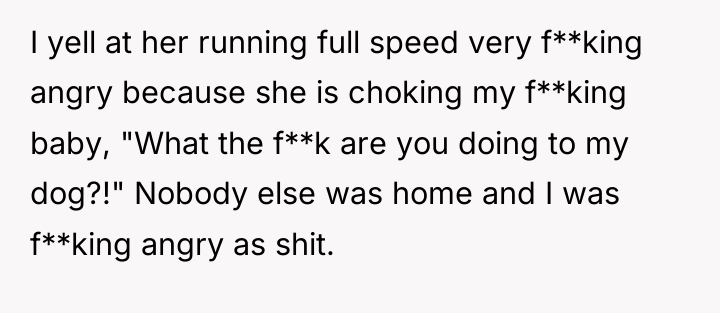 I yell at her running full speed very f**king angry...