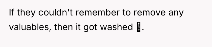 If they couldn't remember to remove any valuables, then it...