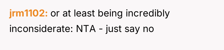 jrm1102 or at least being incredibly inconsiderate: NTA - just...