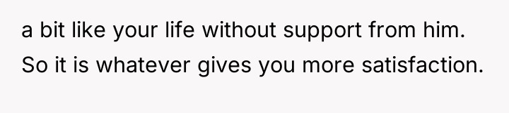 a bit like your life without support from him. So...
