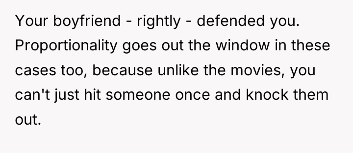 Your boyfriend - rightly - defended you. Proportionality goes out...