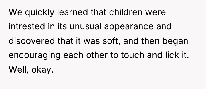 We quickly learned that children were intrested in its unusual...