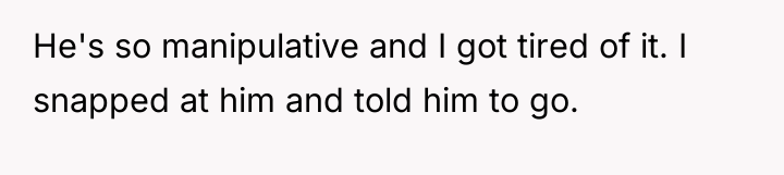 He's so manipulative and I got tired of it. I...