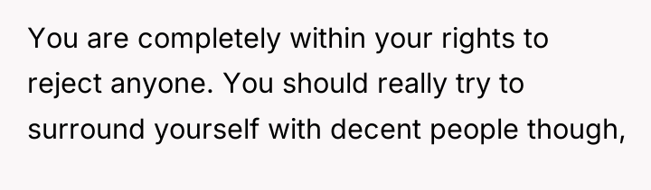 You are completely within your rights to reject anyone. You...