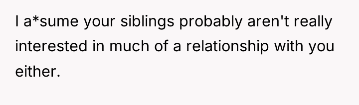 I a*sume your siblings probably aren't really interested in much...