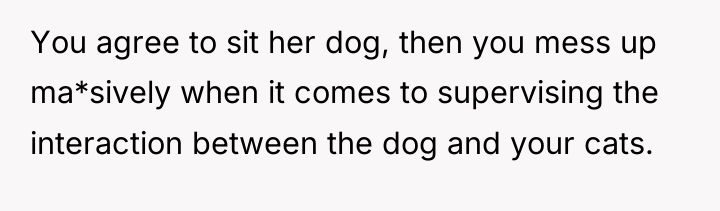 You agree to sit her dog, then you mess up...