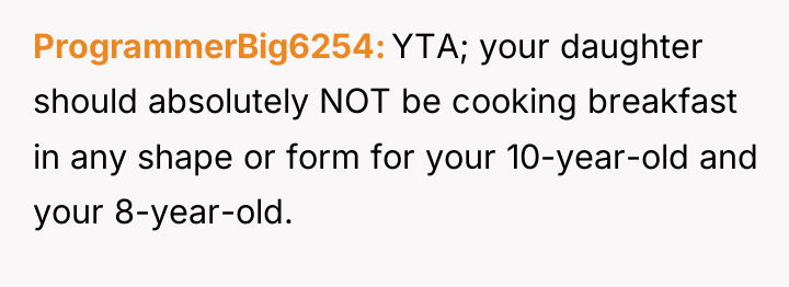 ProgrammerBig6254 YTA; your daughter should absolutely NOT be cooking breakfast...
