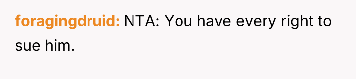 foragingdruid NTA: You have every right to sue him.