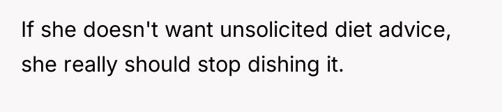 If she doesn't want unsolicited diet advice, she really should...