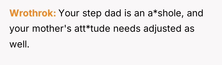 Wrothrok Your step dad is an a*shole, and your mother's...