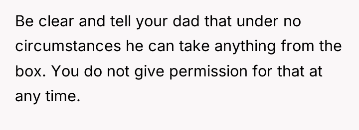 Be clear and tell your dad that under no circumstances...