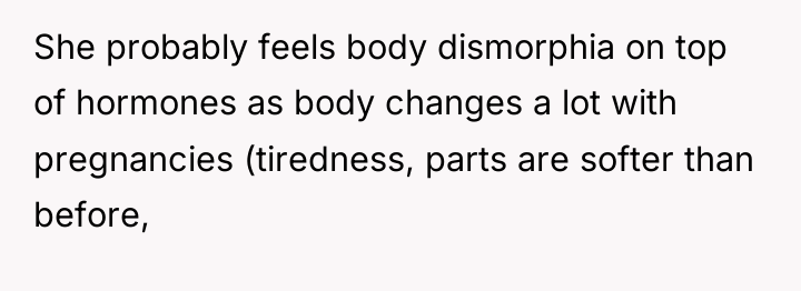 She probably feels body dismorphia on top of hormones as...