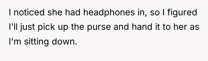 I noticed she had headphones in, so I figured I'll...