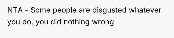 NTA - Some people are disgusted whatever you do, you...
