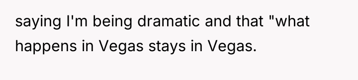 saying I'm being dramatic and that "what happens in Vegas...