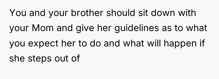 You and your brother should sit down with your Mom...