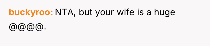 buckyroo NTA, but your wife is a huge @@@@.