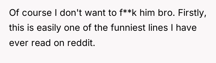 Of course I don't want to f**k him bro. Firstly,...